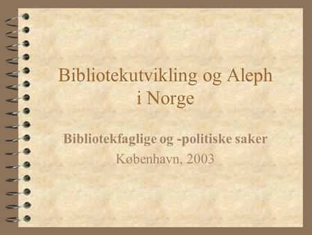 Bibliotekutvikling og Aleph i Norge Bibliotekfaglige og -politiske saker København, 2003.