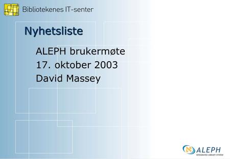 Nyhetsliste ALEPH brukermøte 17. oktober 2003 David Massey.