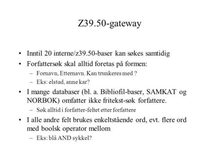 Z39.50-gateway Inntil 20 interne/z39.50-baser kan søkes samtidig Forfattersøk skal alltid foretas på formen: –Fornavn, Etternavn. Kan trunkeres med ? –Eks: