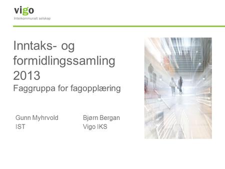 Inntaks- og formidlingssamling 2013 Faggruppa for fagopplæring Gunn MyhrvoldBjørn Bergan ISTVigo IKS.