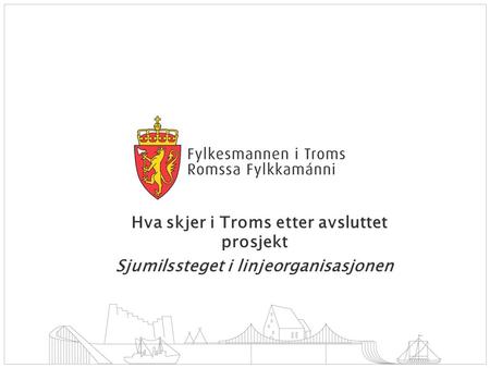 Hva skjer i Troms etter avsluttet prosjekt Sjumilssteget i linjeorganisasjonen.
