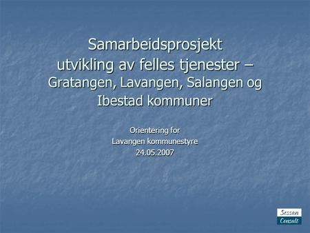 Samarbeidsprosjekt utvikling av felles tjenester – Gratangen, Lavangen, Salangen og Ibestad kommuner Orientering for Lavangen kommunestyre 24.05.2007.