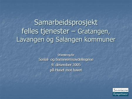 Samarbeidsprosjekt felles tjenester – Gratangen, Lavangen og Salangen kommuner Orientering for Sosial- og barnevernsavdelingene 9. desember 2005 på Huset.