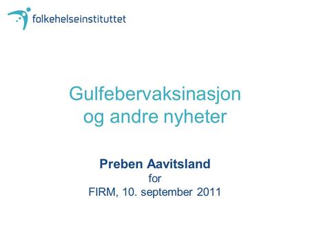 Gulfebervaksinasjon og andre nyheter Preben Aavitsland for FIRM, 10. september 2011.