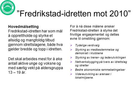 ”Fredrikstad-idretten mot 2010” Hovedmålsetting Fredrikstad-idretten har som mål å opprettholde og styrke et allsidig og mangfoldig tilbud gjennom idrettslagene,