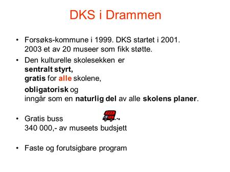 DKS i Drammen Forsøks-kommune i 1999. DKS startet i 2001. 2003 et av 20 museer som fikk støtte. Den kulturelle skolesekken er sentralt styrt, gratis for.