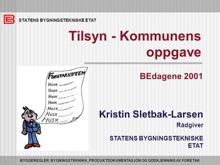 STATENS BYGNINGSTEKNISKE ETAT BYGGEREGLER, BYGNINGSTEKNIKK, PRODUKTDOKUMENTASJON OG GODKJENNING AV FORETAK Tilsyn - Kommunens oppgave BEdagene 2001 Kristin.