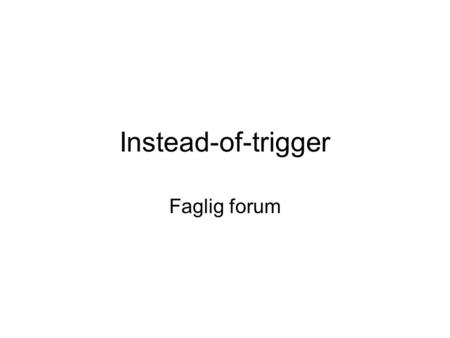 Instead-of-trigger Faglig forum. Instead-of-trigger Problem: En har et VIEW som består av mange JOINs. Komplekst å oppdatere alle tabellene som inngår.