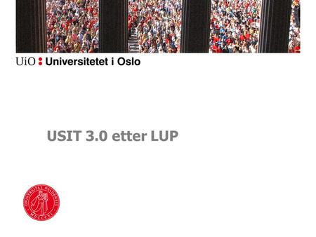 USIT 3.0 etter LUP. Ledersamling 25. og 26. november Avslutning av LUP –Opprettholde/videreutvikle kunnskap og ny kompetanse fra LUP Bruke kunnskap fra.
