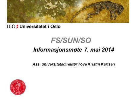 FS/SUN/SO Informasjonsmøte 7. mai 2014 Ass. universitetsdirektør Tove Kristin Karlsen.