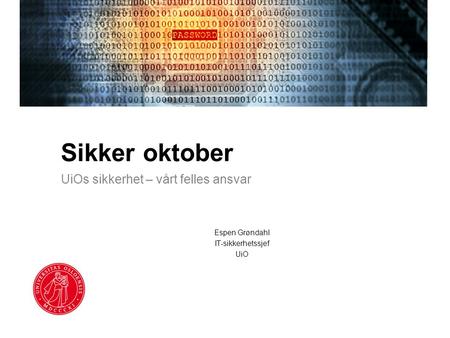 Sikker oktober UiOs sikkerhet – vårt felles ansvar Espen Grøndahl