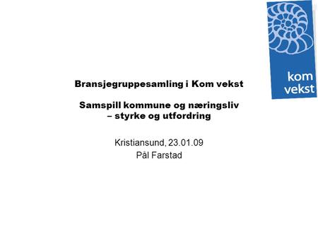 Bransjegruppesamling i Kom vekst Samspill kommune og næringsliv – styrke og utfordring Kristiansund, 23.01.09 Pål Farstad.