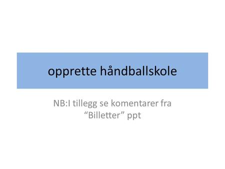 Opprette håndballskole NB:I tillegg se komentarer fra “Billetter” ppt.
