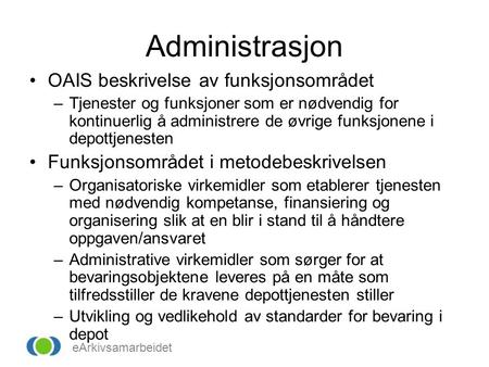 EArkivsamarbeidet Administrasjon OAIS beskrivelse av funksjonsområdet –Tjenester og funksjoner som er nødvendig for kontinuerlig å administrere de øvrige.