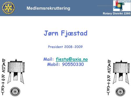 Rotary Distrikt 2260 Jørn Fjæstad President 2008-2009 Mail: Mobil: Medlemsrekruttering.