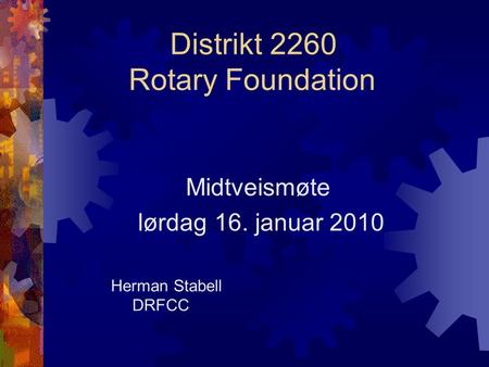 Distrikt 2260 Rotary Foundation Midtveismøte lørdag 16. januar 2010 Herman Stabell DRFCC.