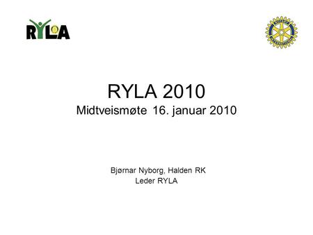 RYLA 2010 Midtveismøte 16. januar 2010 Bjørnar Nyborg, Halden RK Leder RYLA.