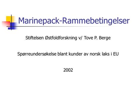 Marinepack-Rammebetingelser Stiftelsen Østfoldforskning v/ Tove P. Berge Spørreundersøkelse blant kunder av norsk laks i EU 2002.