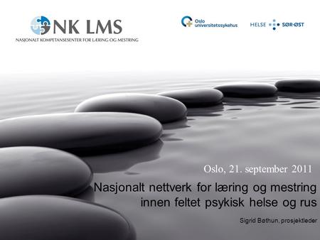 Nasjonalt nettverk for læring og mestring innen feltet psykisk helse og rus Sigrid Bøthun, prosjektleder Oslo, 21. september 2011.