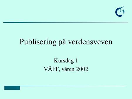 Publisering på verdensveven Kursdag 1 VÅFF, våren 2002.