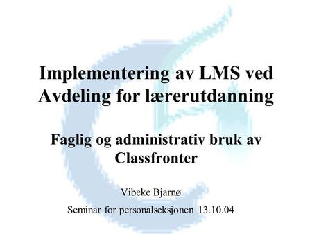 Implementering av LMS ved Avdeling for lærerutdanning Faglig og administrativ bruk av Classfronter Vibeke Bjarnø Seminar for personalseksjonen 13.10.04.