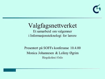 Valgfagsnettverket Et samarbeid om valgemner i Informasjonsteknologi for lærere Presentert på SOFFs konferanse 10.4.00 Monica Johannesen & Leikny Øgrim.