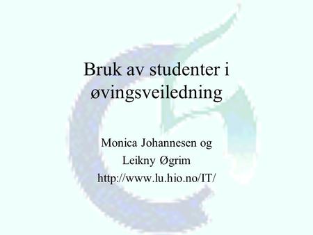 Bruk av studenter i øvingsveiledning Monica Johannesen og Leikny Øgrim