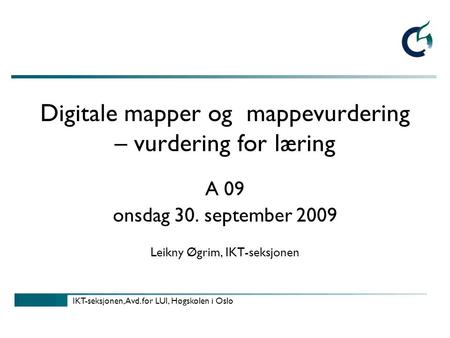 IKT-seksjonen, Avd. for LUI, Høgskolen i Oslo Digitale mapper og mappevurdering – vurdering for læring A 09 onsdag 30. september 2009 Leikny Øgrim, IKT-seksjonen.
