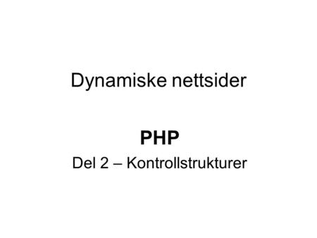 Dynamiske nettsider PHP Del 2 – Kontrollstrukturer.