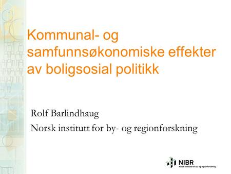 Kommunal- og samfunnsøkonomiske effekter av boligsosial politikk Rolf Barlindhaug Norsk institutt for by- og regionforskning.