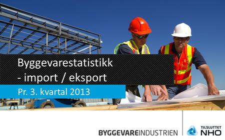 Byggevarestatistikk - import / eksport Pr. 3. kvartal 2013.