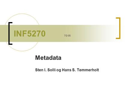INF5270 7/2-05 Metadata Sten I. Solli og Hans S. Tømmerholt.