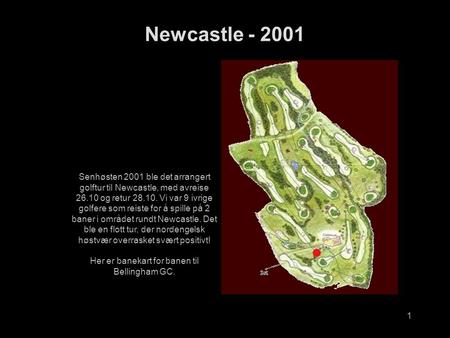 1 Newcastle - 2001 Senhøsten 2001 ble det arrangert golftur til Newcastle, med avreise 26.10 og retur 28.10. Vi var 9 ivrige golfere som reiste for å spille.