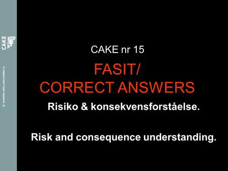 Risiko & konsekvensforståelse. CAKE nr 15 Risk and consequence understanding. FASIT/ CORRECT ANSWERS.
