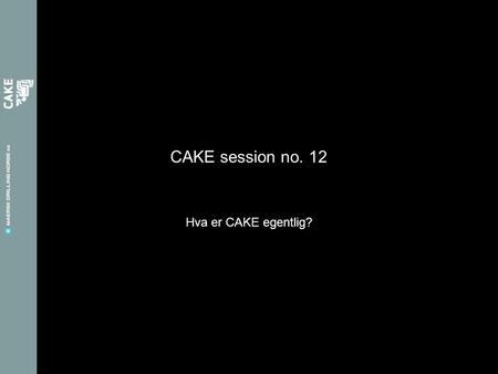 CAKE session no. 12 Hva er CAKE egentlig?. Sist CAKE session Den første i en serie på 3 som handler om storulykker Hvilke storulykkerisiko kjenner vi.