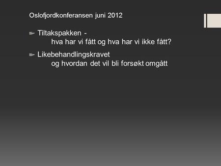 Oslofjordkonferansen juni 2012 Tiltakspakken - hva har vi fått og hva har vi ikke fått? Likebehandlingskravet og hvordan det vil bli forsøkt omgått.