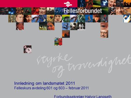 Innledning om landsmøtet 2011 Felleskurs avdeling 601 og 603 – februar 2011 Forbundssekretær Halvor Langseth.