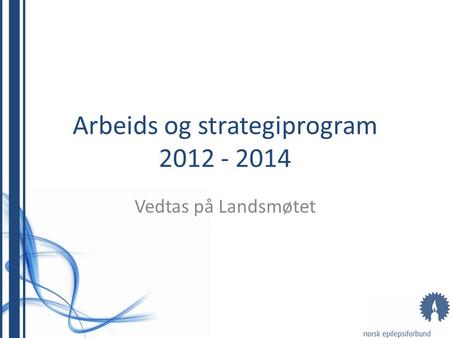 Arbeids og strategiprogram 2012 - 2014 Vedtas på Landsmøtet.