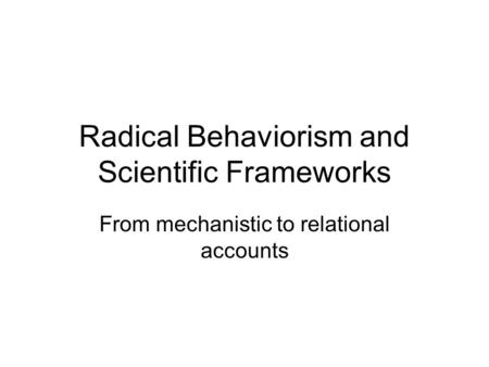 Radical Behaviorism and Scientific Frameworks From mechanistic to relational accounts.