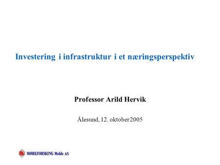 Investering i infrastruktur i et næringsperspektiv Professor Arild Hervik Ålesund, 12. oktober 2005.