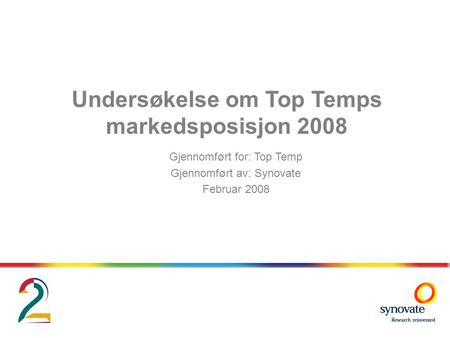 Undersøkelse om Top Temps markedsposisjon 2008 Gjennomført for: Top Temp Gjennomført av: Synovate Februar 2008.
