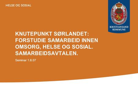 KNUTEPUNKT SØRLANDET: FORSTUDIE SAMARBEID INNEN OMSORG, HELSE OG SOSIAL. SAMARBEIDSAVTALEN. Seminar 1.6.07.