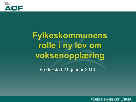FORDI MENNESKET LÆRER Fylkeskommunens rolle i ny lov om voksenopplæring Fredrikstad 21. januar 2010.