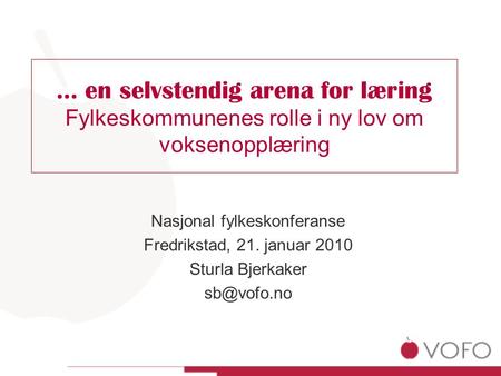 … en selvstendig arena for læring Fylkeskommunenes rolle i ny lov om voksenopplæring Nasjonal fylkeskonferanse Fredrikstad, 21. januar 2010 Sturla Bjerkaker.
