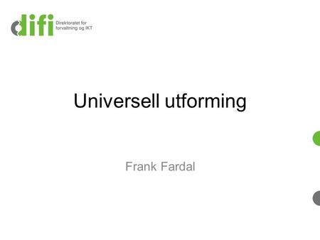 Universell utforming Frank Fardal. Universell utforming I «Internetts styrke er at det er universelt. Tilgjengelighet for alle er essensielt, uavhengig.