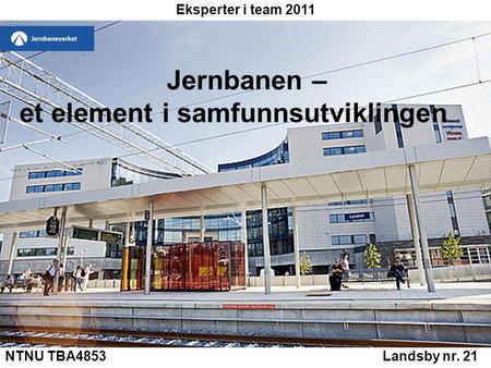 NTNU TBA4853 Landsby nr. 21 Jernbanen – et element i samfunnsutviklingen Eksperter i team 2011.