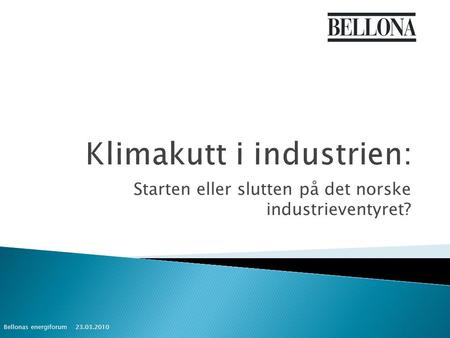 Starten eller slutten på det norske industrieventyret? 23.03.2010 Bellonas energiforum.