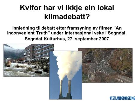 Innledning til debatt etter framsyning av filmen ”An Inconvenient Truth” under Internasjonal veke i Sogndal. Sogndal Kulturhus, 27. september 2007 Kvifor.