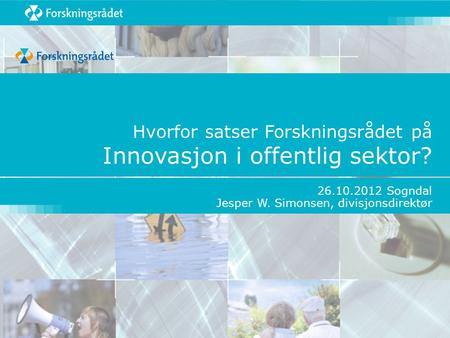 Hvorfor satser Forskningsrådet på Innovasjon i offentlig sektor? 26.10.2012 Sogndal Jesper W. Simonsen, divisjonsdirektør.