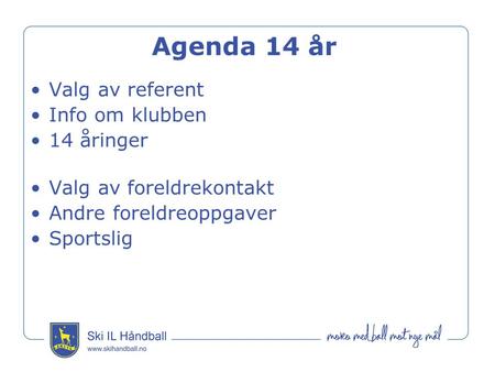 Agenda 14 år Valg av referent Info om klubben 14 åringer Valg av foreldrekontakt Andre foreldreoppgaver Sportslig.